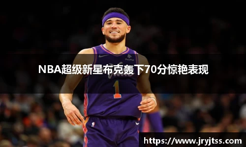 NBA超级新星布克轰下70分惊艳表现