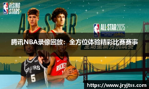 腾讯NBA录像回放：全方位体验精彩比赛赛事