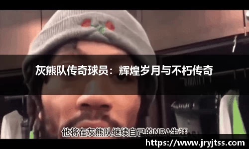 灰熊队传奇球员：辉煌岁月与不朽传奇